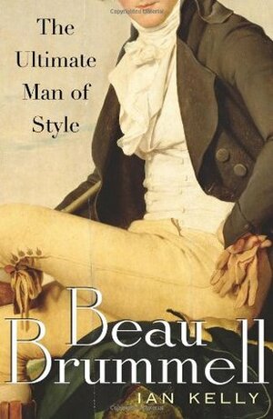 Beau Brummell: The Ultimate Man of Style by Ian Kelly