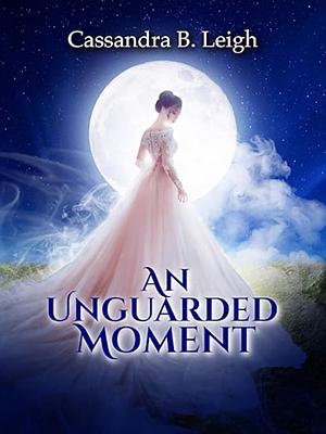 An Unguarded Moment: A Pride and Prejudice Variation  by Cassandra B. Leigh