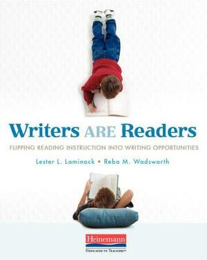Writers Are Readers: Flipping Reading Instruction Into Writing Opportunities by Lester L. Laminack, Reba M. Wadsworth