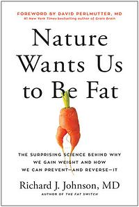 Nature Wants Us to Be Fat: The Surprising Science Behind Why We Gain Weight and How We Can Prevent-and Reverse-It by David Perlmutter, Richard Johnson