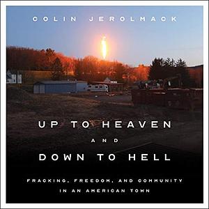 Up to Heaven and Down to Hell: Fracking, Freedom, and Community in an American Town by Colin Jerolmack