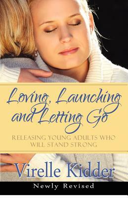 Loving, Launching and Letting Go: Releasing Young Adults Who Will Stand Strong by Virelle Kidder