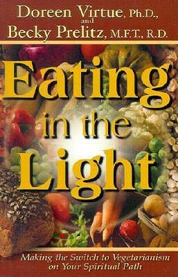 Eating in the Light: Making the Switch to Vegetarianism on Your Spiritual Path by Doreen Virtue, Becky Prelitz
