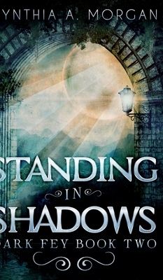 Standing in Shadows (Dark Fey Book 2) by Cynthia A. Morgan