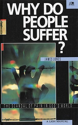 Why Do People Suffer?: The Scandal of Pain in God's World by James Jones