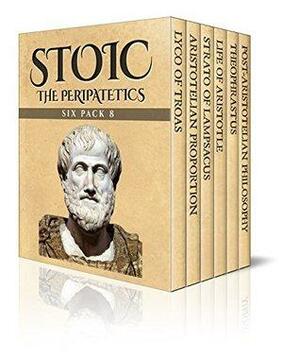 Stoic Six Pack 8 – The Peripatetics: Lyco of Troas, Aristotelian Proportion, Strato of Lampsacus, Life of Aristotle, Theophrastus and Post-Aristotle: The Stoics by George Grote, Diogenes Laërtius, Alexander Grant, Elbert Hubbard, William De Witt Hyde, George Malcolm Stratton