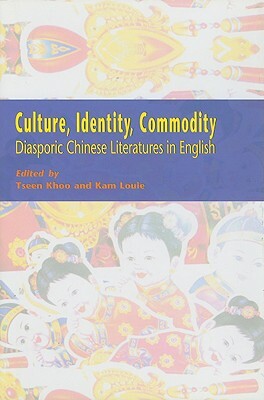 Culture, Identity, Commodity: Diasporic Chinese Literatures in English by Tseen Khoo, Kam Louie