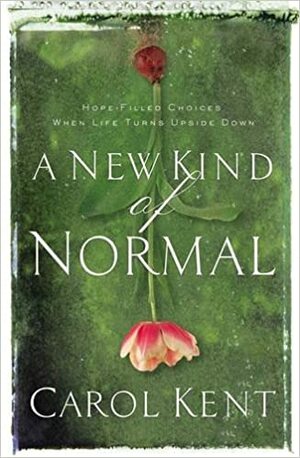 A New Kind of Normal: Hope-Filled Choices When Life Turns Upside Down by Carol J. Kent
