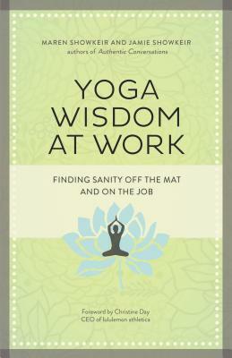 Yoga Wisdom at Work: Finding Sanity Off the Mat and on the Job by James Showkeir, Maren Showkeir