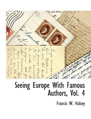 Seeing Europe with Famous Authors, Vol. 4 by Francis W. Halsey