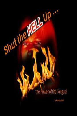 Shut the Hell Up!: the Power of the Tongue by Kenneth Smith