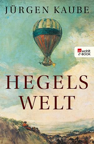 Hegels Welt: Ausgezeichnet mit dem Deutschen Sachbuchpreis, Sachbuch des Jahres 2021 by Jürgen Kaube, Jürgen Kaube