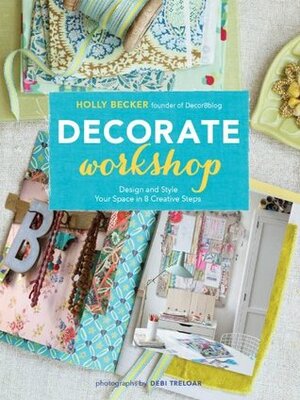 Decorate Workshop: Design and Style Your Space in 8 Creative Steps by Debi Treloar, Holly Becker