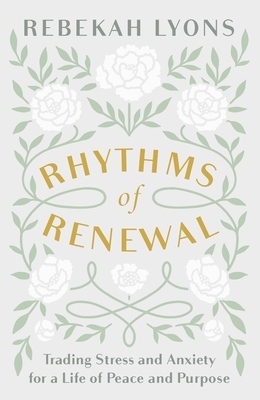 Rhythms of Renewal: Trading Stress and Anxiety for a Life of Peace and Purpose by Rebekah Lyons