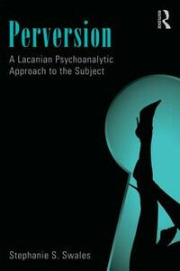 Perversion: A Lacanian Psychoanalytic Approach to the Subject by Stephanie S. Swales