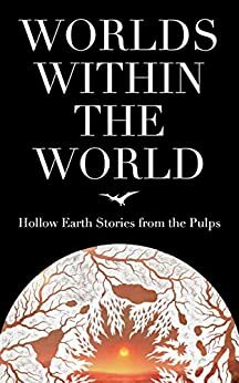 Worlds Within the World: Hollow Earth Stories from the Pulps by Ed Earl Repp, Richard Tooker, Lloyd Arthur Eshbach