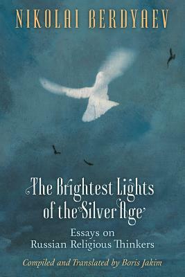 The Brightest Lights of the Silver Age: Essays on Russian Religious Thinkers by Nikolai Berdyaev