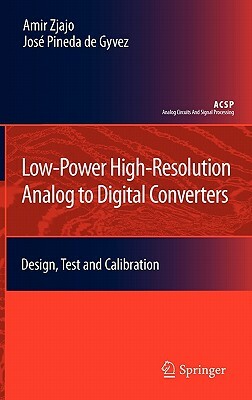 Low-Power High-Resolution Analog to Digital Converters: Design, Test and Calibration by Amir Zjajo, José Pineda de Gyvez