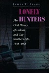 Lonely Hunters: An Oral History Of Lesbian And Gay Southern Life, 1948-1968 by James T. Sears