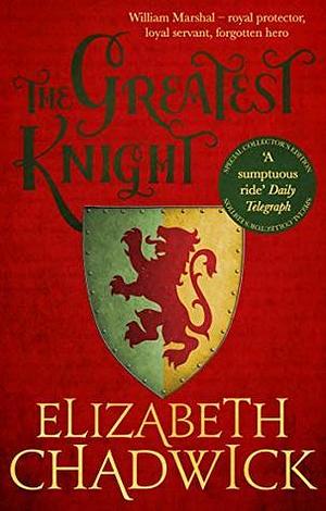 The Greatest Knight: A gripping novel about William Marshal - one of England's forgotten heroes by Elizabeth Chadwick, Elizabeth Chadwick