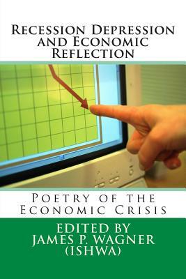 Recession Depression and Economic Reflection: Poetry of the Economic Crisis by James Wagner