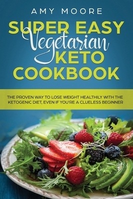 Super Easy Vegetarian Keto Cookbook: The proven way to lose weight healthily with the ketogenic diet, even if you're a clueless beginner by Amy Moore