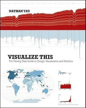 Visualize This: The FlowingData Guide to Design, Visualization, and Statistics by Nathan Yau
