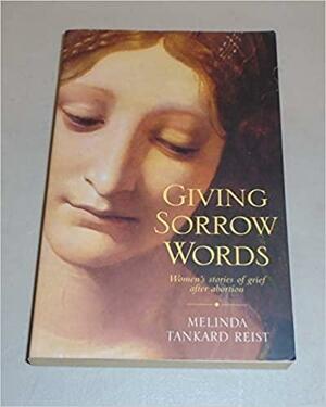 Giving Sorrow Words: Women's Stories of Grief After Abortion by Melinda Tankard Reist
