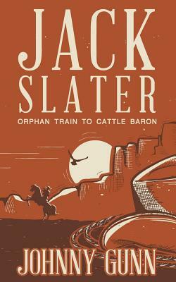 Jack Slater: Orphan Train to Cattle Baron by Johnny Gunn