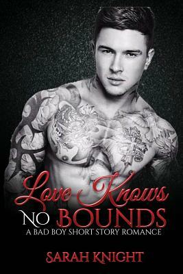 Love Knows No Bounds: A Bad Boy Short Story Romance by Sarah Knight