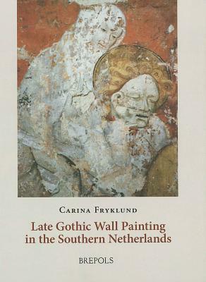 Flemish Wall Painting: Late Gothic Wall Painting in the Southern Netherlands by Carina Fryklund