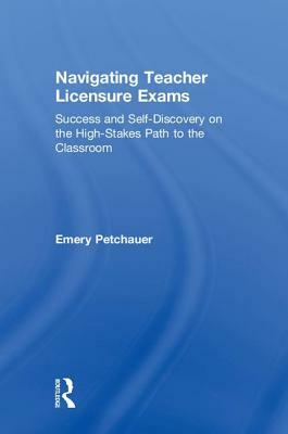 Navigating Teacher Licensure Exams: Success and Self-Discovery on the High-Stakes Path to the Classroom by Emery Petchauer