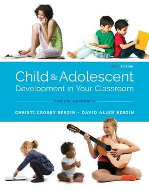 Child and Adolescent Development in Your Classroom, Topical Approach by David Allen Bergin, Christi Crosby Bergin