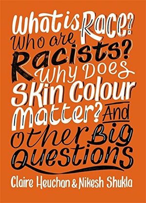 What is Race? Who are Racists? Why Does Skin Colour Matter? And Other Big Questions by Nikesh Shukla, Claire L. Heuchan
