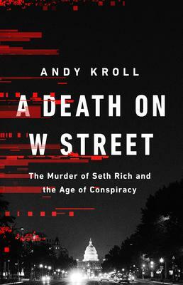 A Death on W Street: The Murder of Seth Rich and the Age of Conspiracy by Andy Kroll