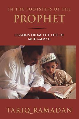 In the Footsteps of the Prophet: Lessons from the Life of Muhammad by Tariq Ramadan