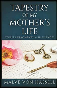 Tapestry Of My Mother's Life: Stories, Fragments, And Silences by Malve von Hassell, Malve von Hassell