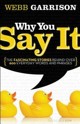 Why You Say It: The Fascinating Stories Behind Over 600 Everyday Words and Phrases by Webb Garrison