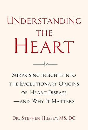 Understanding the Heart: Surprising Insights into the Evolutionary Origins of Heart Disease―and Why It Matters by Doctor Stephen Hussey