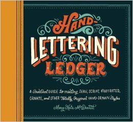 Hand-Lettering Ledger: A Practical Guide to Creating Serif, Script, Illustrated, Ornate, and Other Totally Original Hand-Drawn Styles by Mary Kate McDevitt