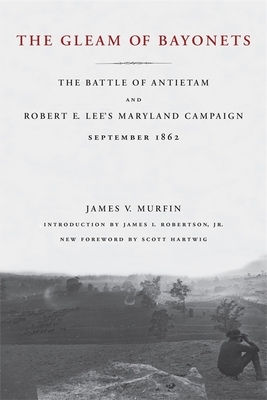 The Gleam of Bayonets: The Battle of Antietam and Robert E. Lee's Maryland Campaign, September 1862 by James V. Murfin
