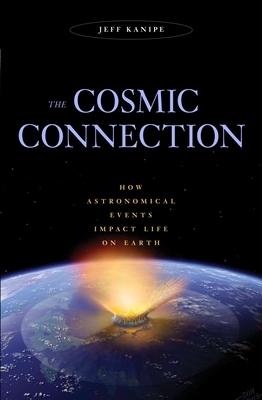 The Cosmic Connection: How Astronomical Events Impact Life on Earth by Jeff Kanipe