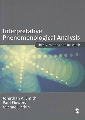 Interpretative Phenomenological Analysis: Theory, Method and Research: Understanding Method and Application by Jonathan A. Smith, Michael Larkin, Paul Flowers