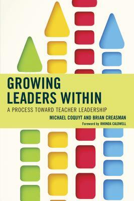 Growing Leaders Within: A Process Toward Teacher Leadership by Michael Coquyt, Brian K. Creasman