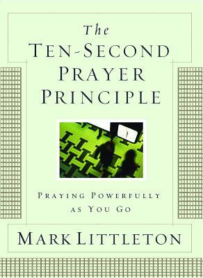 The Ten-Second Prayer Principle: Praying Powerfully as You Go by Mark Littleton