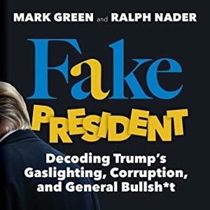 Fake President: Decoding Trump's Gaslighting, Corruption, and General Bullsh*t by Ralph Nader, Mark Green