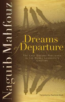 Dreams of Departure: The Last Dreams Published in the Nobel Laureateas Lifetime by Naguib Mahfouz