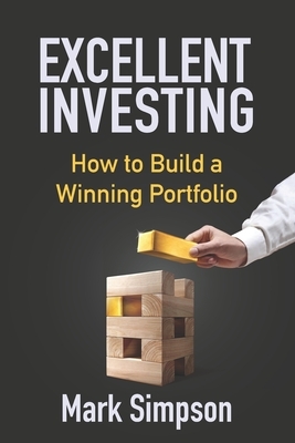 Excellent Investing: How to Build a Winning Portfolio by Mark Simpson