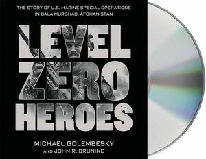 Level Zero Heroes: The Story of U.S. Marine Special Operations in Bala Murghab, Afghanistan by Michael Golembesky, John R. Bruning