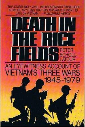 Death In The Rice Fields:An Eyewitness Account Of Vietnam's Three Wars 1945-1979 by Peter Scholl-Latour, Faye Carney